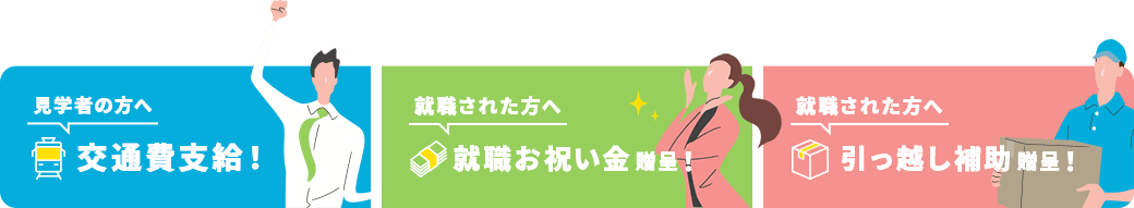 当HP経由の方限定! 見学者の方へ 交通費支給！ 就職された方へ 就職お祝い金贈呈！ 就職された方へ 引っ越し補助贈呈！